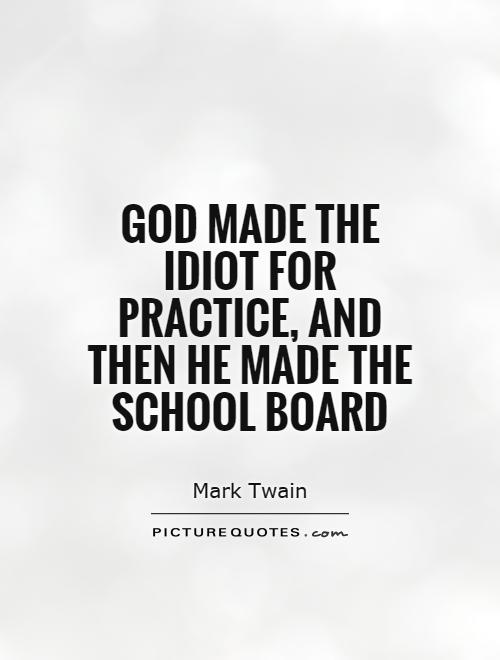 God made the Idiot for practice, and then He made the School Board Picture Quote #1