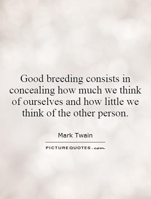 Good breeding consists in concealing how much we think of ourselves and how little we think of the other person Picture Quote #1