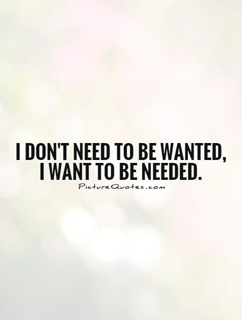 I don't need to be wanted, I want to be needed Picture Quote #1