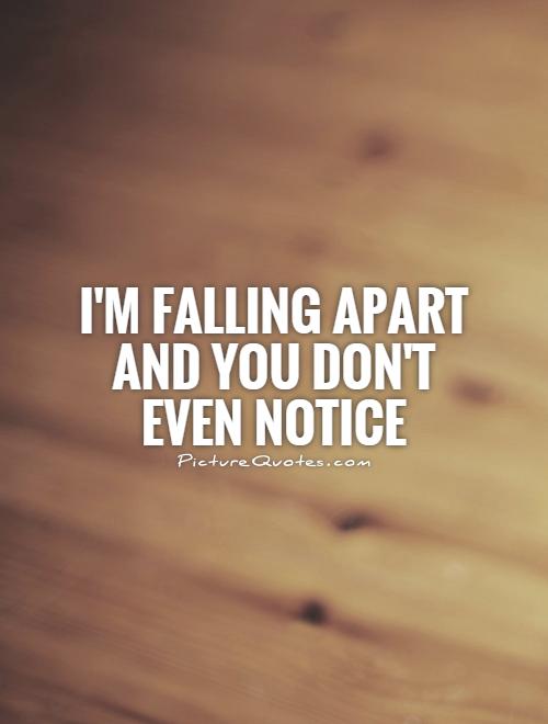 I'm falling apart and you don't even notice | Picture Quotes