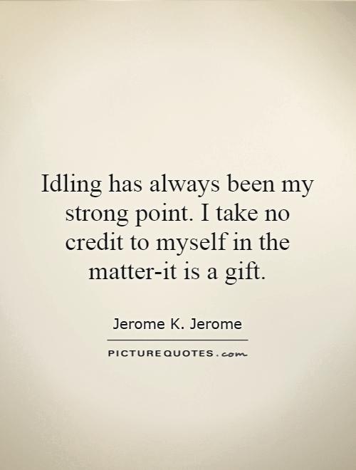 Idling has always been my strong point. I take no credit to myself in the matter-it is a gift Picture Quote #1