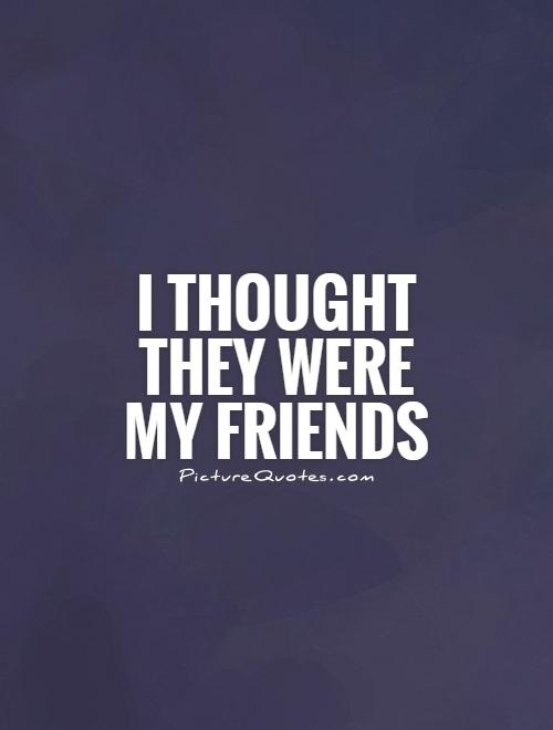 I thought they were my friends Picture Quote #1
