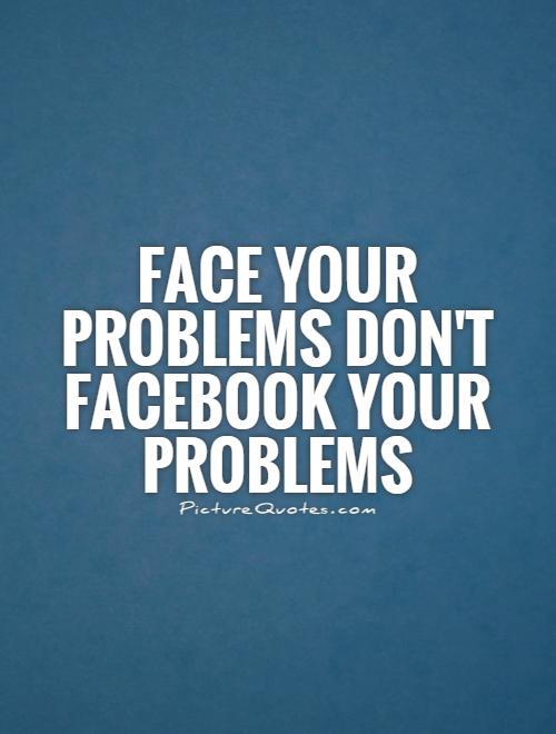 Face your problems don't Facebook your problems Picture Quote #1