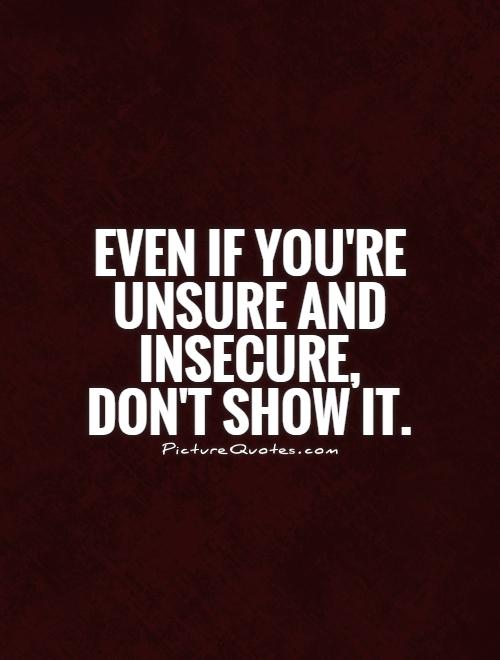 Even if you're unsure and insecure, don't show it Picture Quote #1