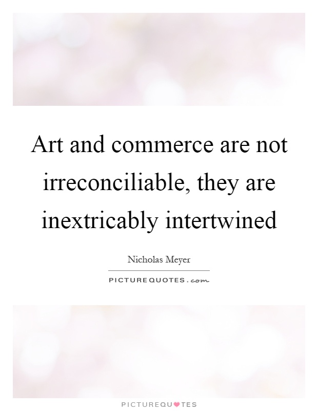 Art and commerce are not irreconciliable, they are inextricably intertwined Picture Quote #1
