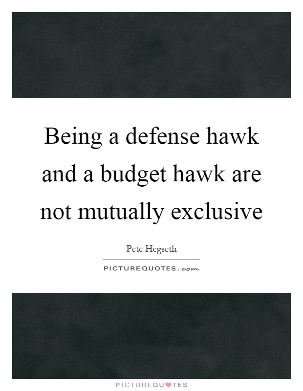Being a defense hawk and a budget hawk are not mutually exclusive Picture Quote #1