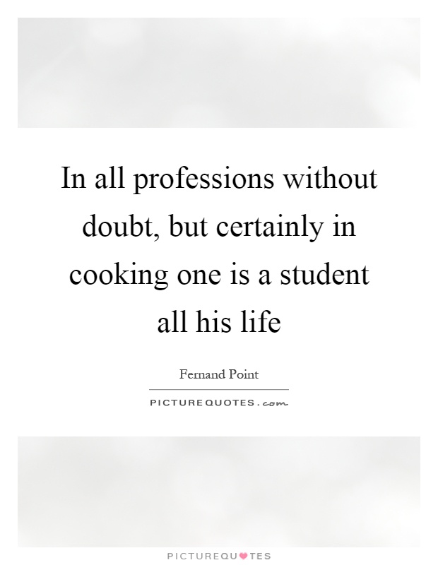 In all professions without doubt, but certainly in cooking one is a student all his life Picture Quote #1