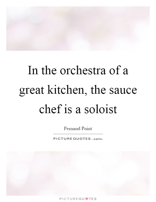 In the orchestra of a great kitchen, the sauce chef is a soloist Picture Quote #1