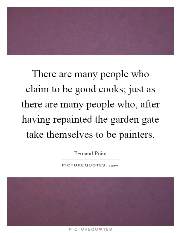 There are many people who claim to be good cooks; just as there are many people who, after having repainted the garden gate take themselves to be painters Picture Quote #1