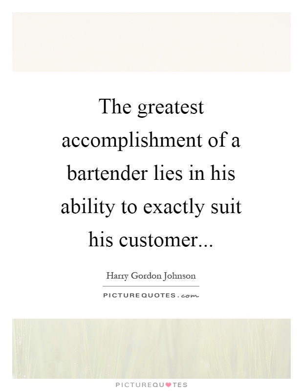 The greatest accomplishment of a bartender lies in his ability to exactly suit his customer Picture Quote #1