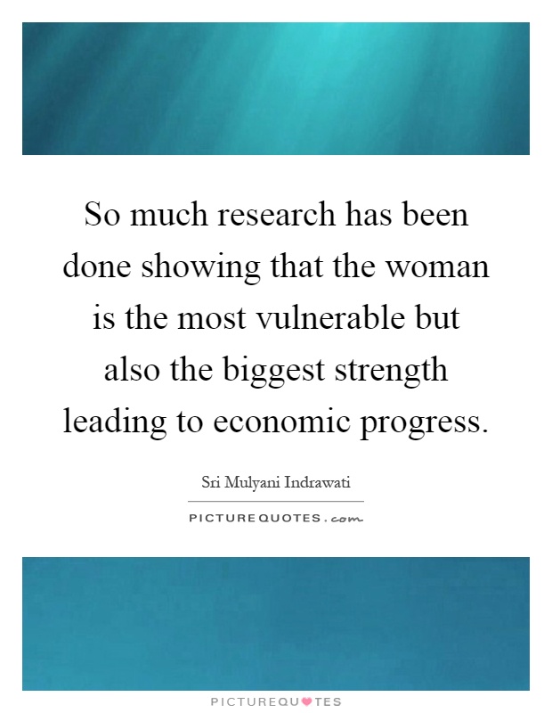 So much research has been done showing that the woman is the most vulnerable but also the biggest strength leading to economic progress Picture Quote #1