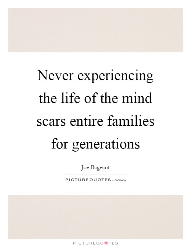 Never experiencing the life of the mind scars entire families for generations Picture Quote #1
