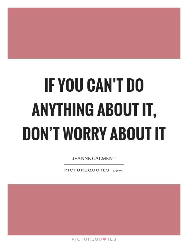 If you can’t do anything about it, don’t worry about it Picture Quote #1