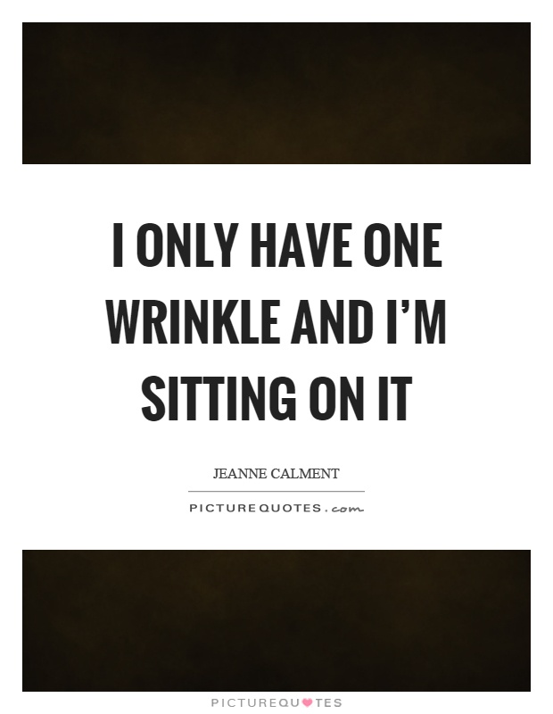 I only have one wrinkle and I’m sitting on it Picture Quote #1
