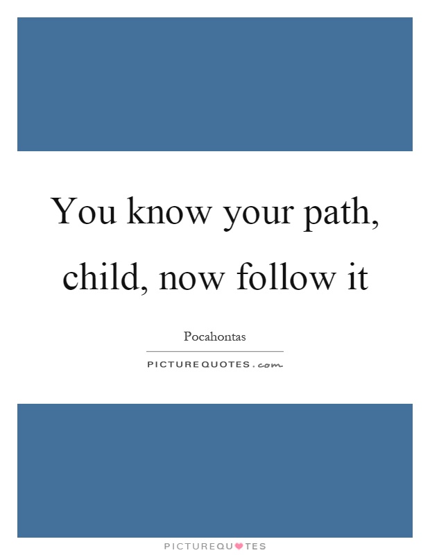 You know your path, child, now follow it Picture Quote #1