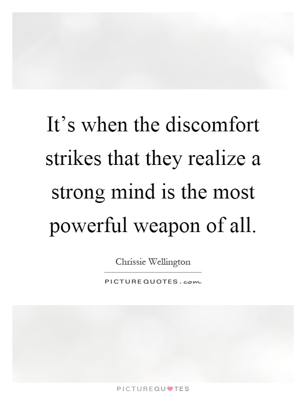 It's when the discomfort strikes that they realize a strong mind is the most powerful weapon of all Picture Quote #1