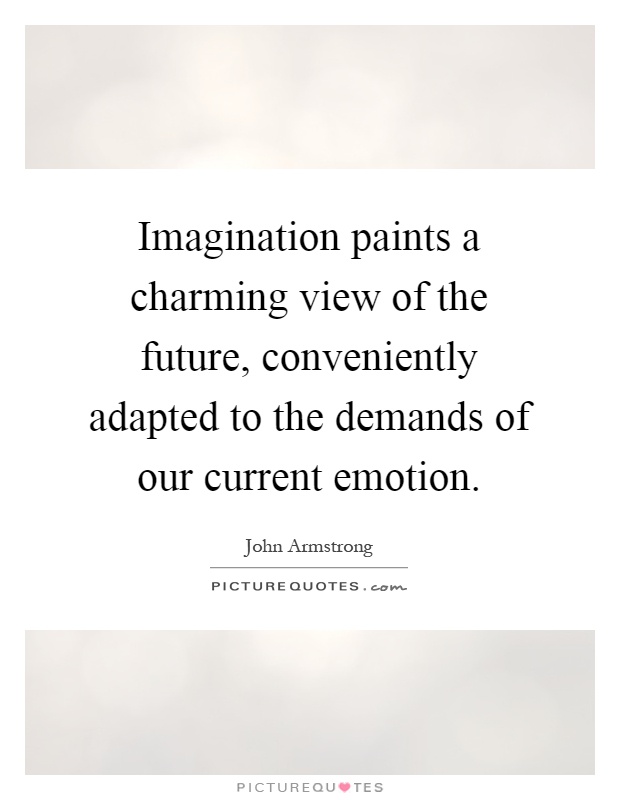 Imagination paints a charming view of the future, conveniently adapted to the demands of our current emotion Picture Quote #1