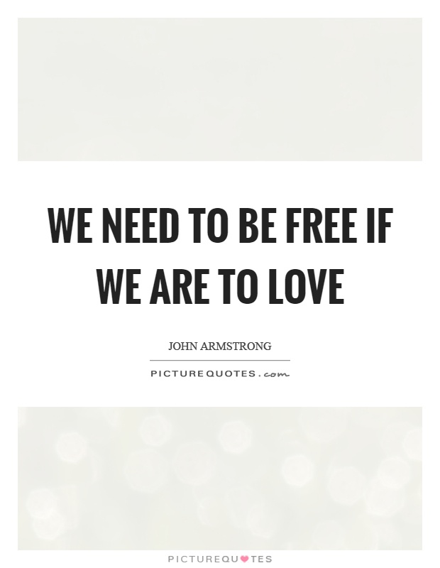 We need to be free if we are to love Picture Quote #1
