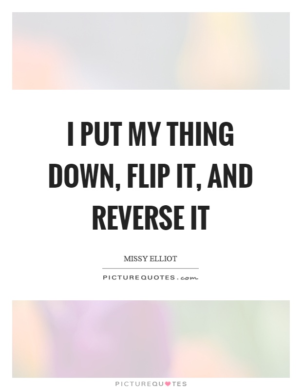 I put my thing down, flip it, and reverse it Picture Quote #1