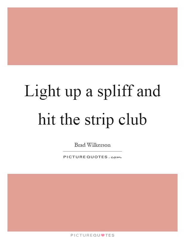 Light up a spliff and hit the strip club Picture Quote #1