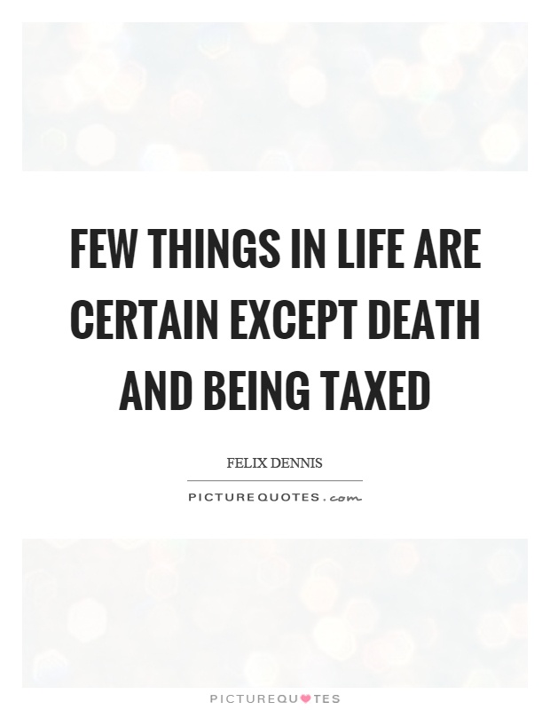 Few things in life are certain except death and being taxed Picture Quote #1