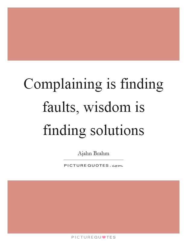 Complaining is finding faults, wisdom is finding solutions Picture Quote #1