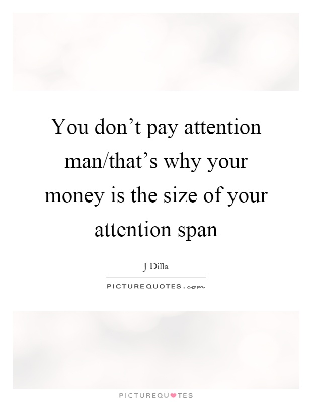 You don’t pay attention man/that’s why your money is the size of your attention span Picture Quote #1