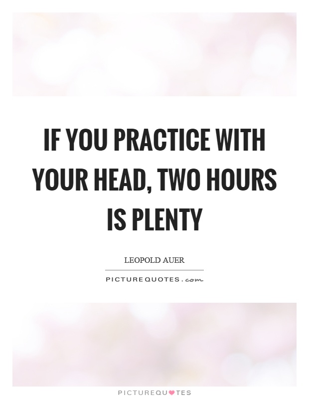 If you practice with your head, two hours is plenty Picture Quote #1