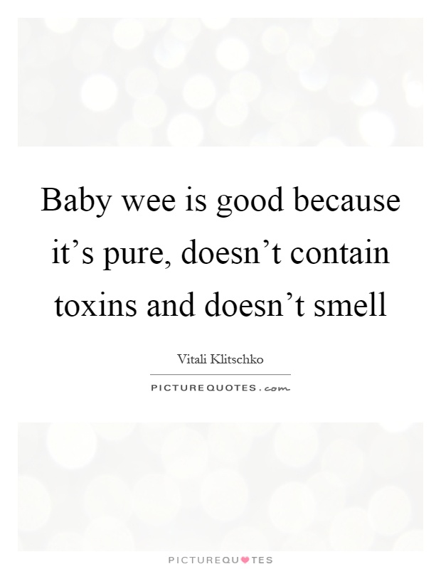 Baby wee is good because it’s pure, doesn’t contain toxins and doesn’t smell Picture Quote #1