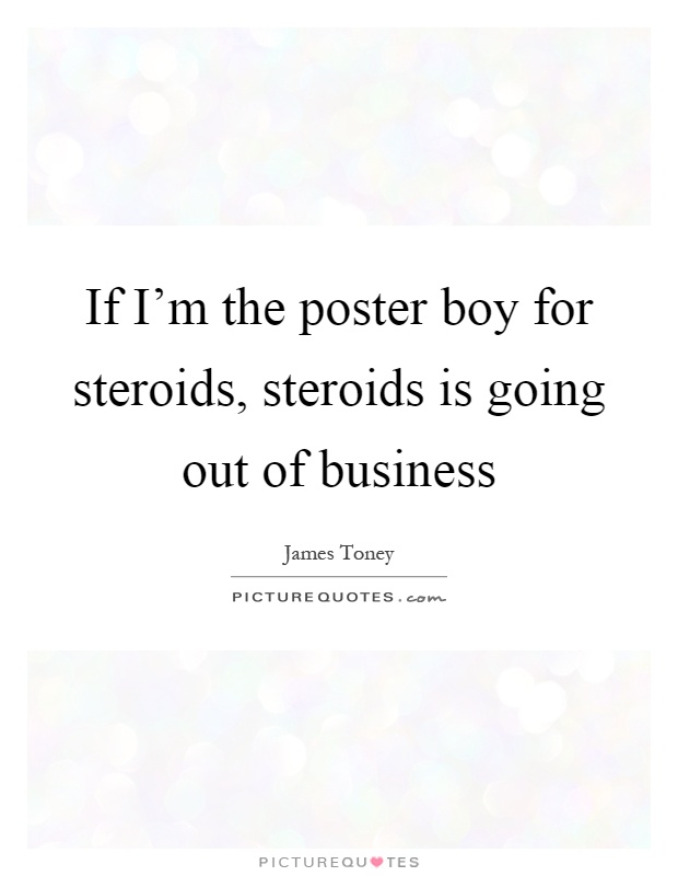If I’m the poster boy for steroids, steroids is going out of business Picture Quote #1