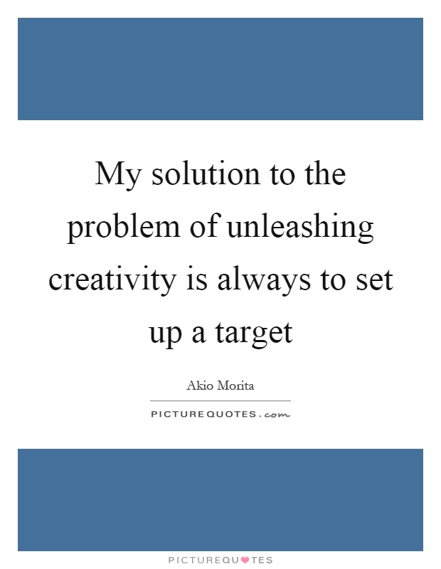 My solution to the problem of unleashing creativity is always to set up a target Picture Quote #1