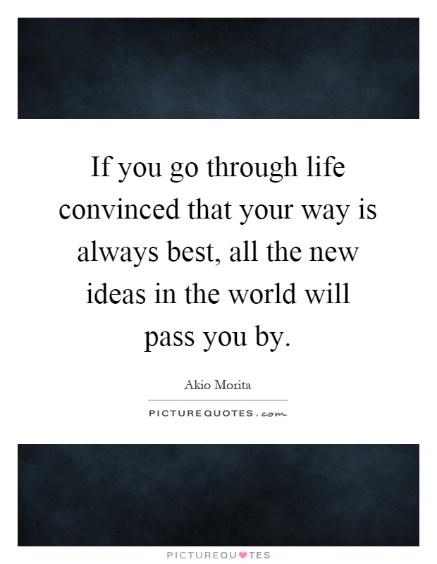 If you go through life convinced that your way is always best, all the new ideas in the world will pass you by Picture Quote #1