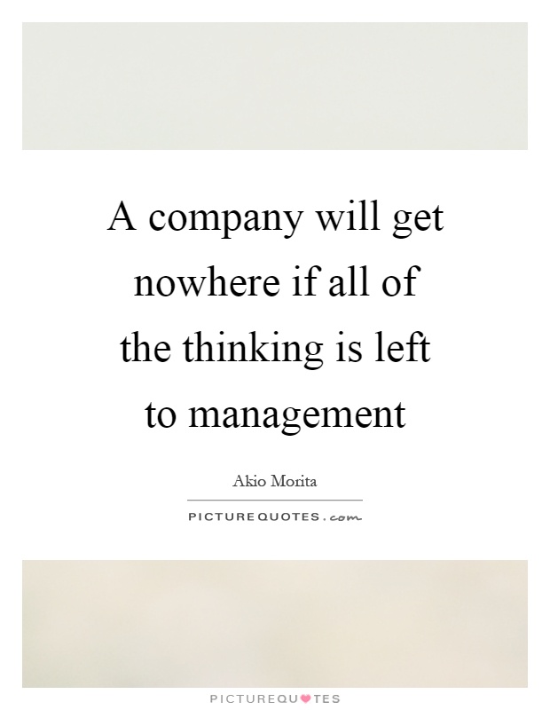 A company will get nowhere if all of the thinking is left to management Picture Quote #1