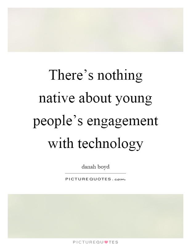 There’s nothing native about young people’s engagement with technology Picture Quote #1