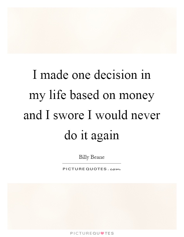 I made one decision in my life based on money and I swore I would never do it again Picture Quote #1