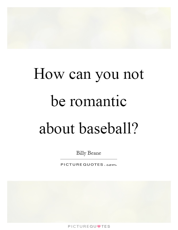How can you not be romantic about baseball? Picture Quote #1
