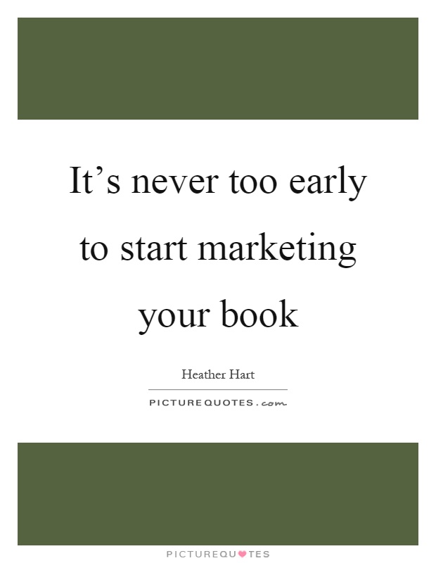 It’s never too early to start marketing your book Picture Quote #1