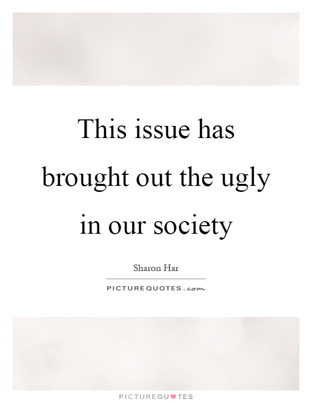 This issue has brought out the ugly in our society Picture Quote #1