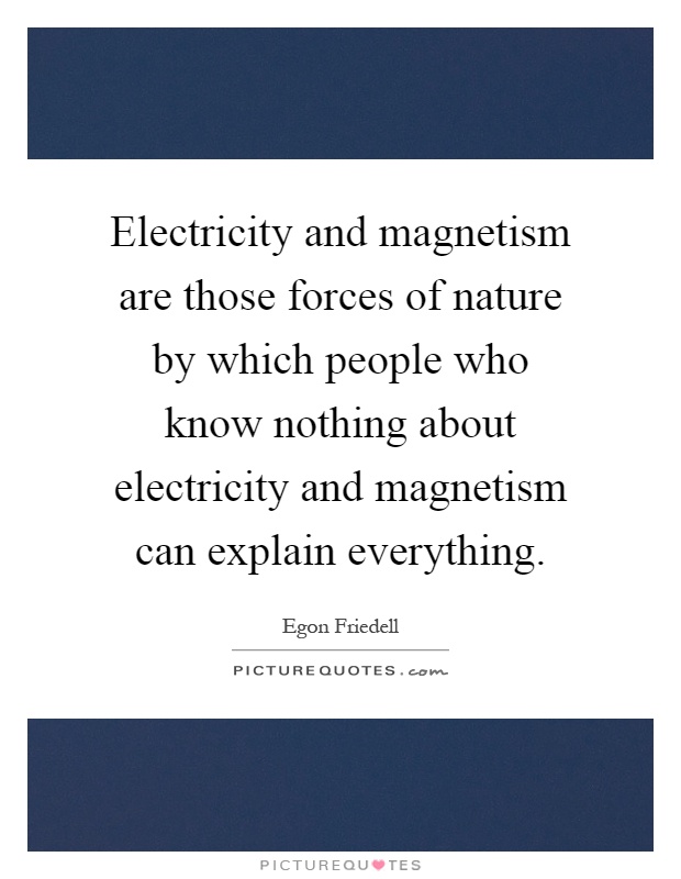 Electricity and magnetism are those forces of nature by which people who know nothing about electricity and magnetism can explain everything Picture Quote #1