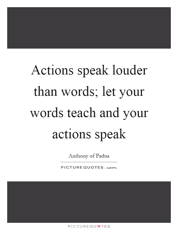 Actions speak louder than words; let your words teach and your actions speak Picture Quote #1