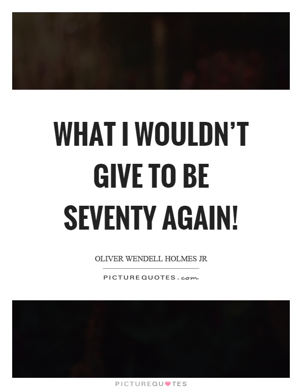 What I wouldn’t give to be seventy again! Picture Quote #1