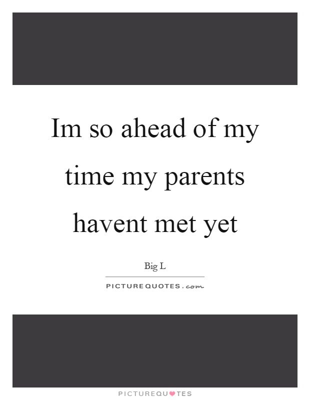 Im so ahead of my time my parents havent met yet Picture Quote #1