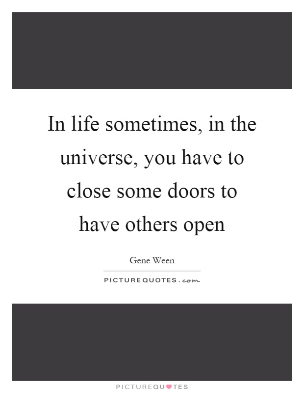 In life sometimes, in the universe, you have to close some doors to have others open Picture Quote #1