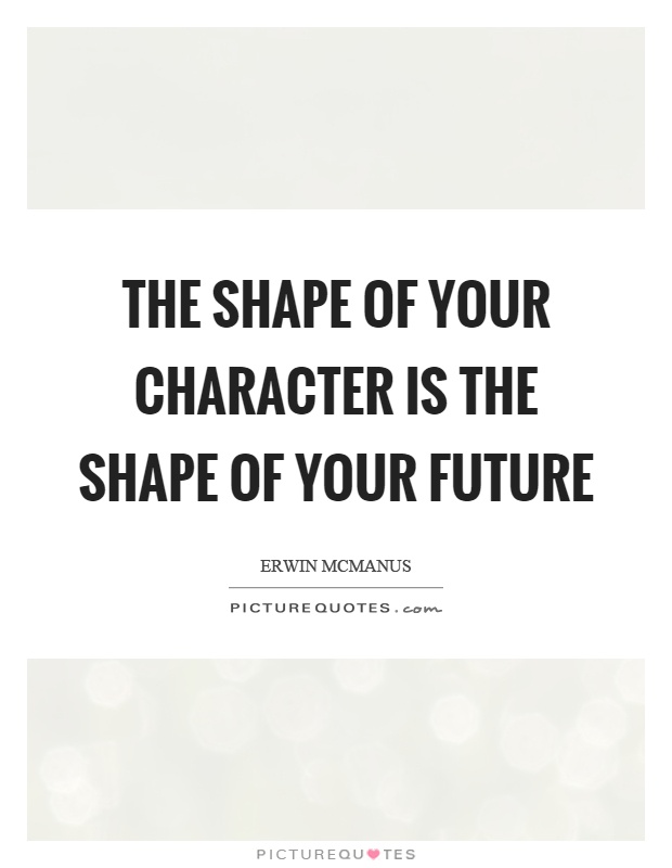 The shape of your character is the shape of your future Picture Quote #1