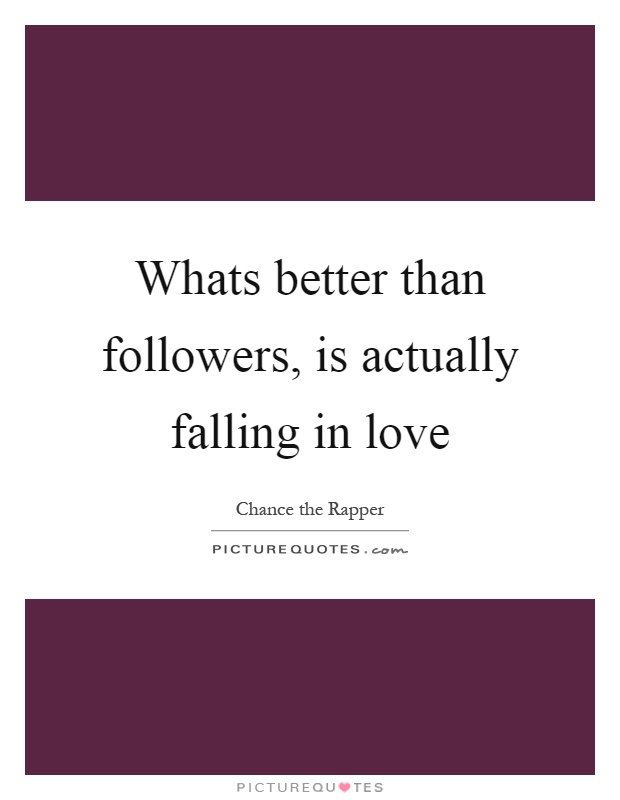 Whats better than followers, is actually falling in love Picture Quote #1