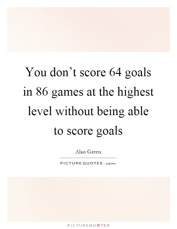 You don’t score 64 goals in 86 games at the highest level without being able to score goals Picture Quote #1