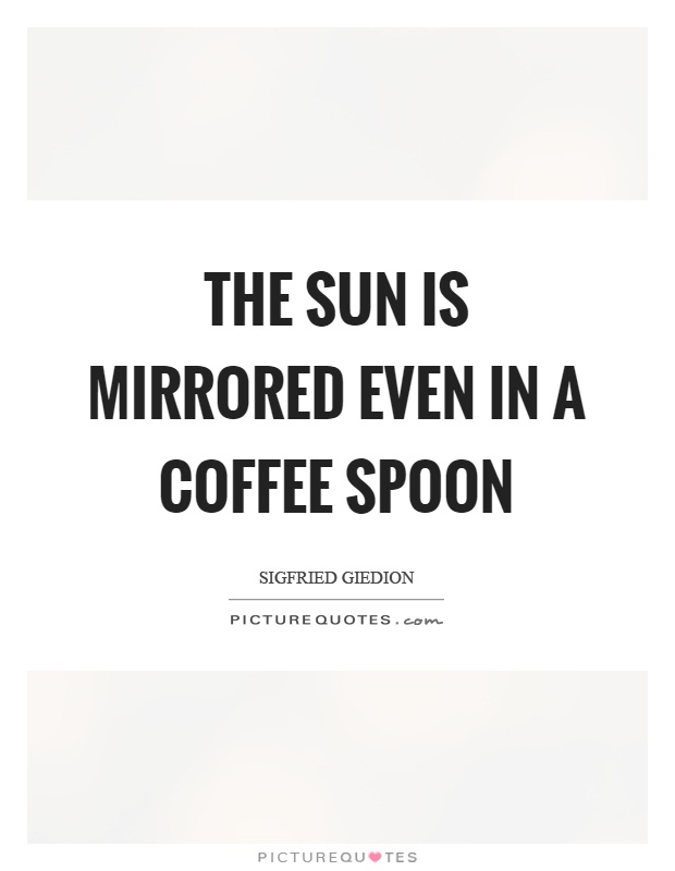 The sun is mirrored even in a coffee spoon Picture Quote #1