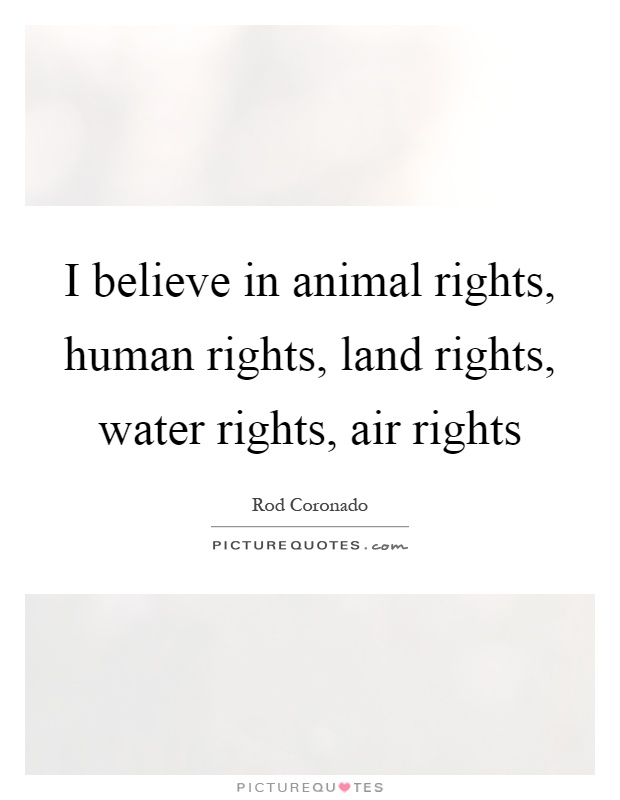 I believe in animal rights, human rights, land rights, water... | Picture  Quotes