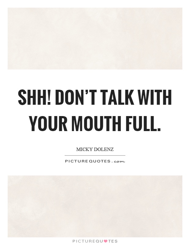 Shh! Don’t talk with your mouth full Picture Quote #1
