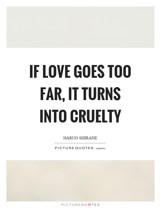 If love goes too far, it turns into cruelty Picture Quote #1